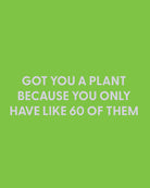 Got you a plant because you only have like 60 of them - Greeting Card - Chive Ceramics Studio - Cards - Chive Ceramics Studio